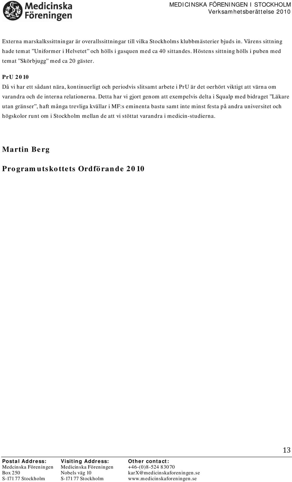 PrU 2010 Då vi har ett sådant nära, kontinuerligt och periodvis slitsamt arbete i PrU är det oerhört viktigt att värna om varandra och de interna relationerna.