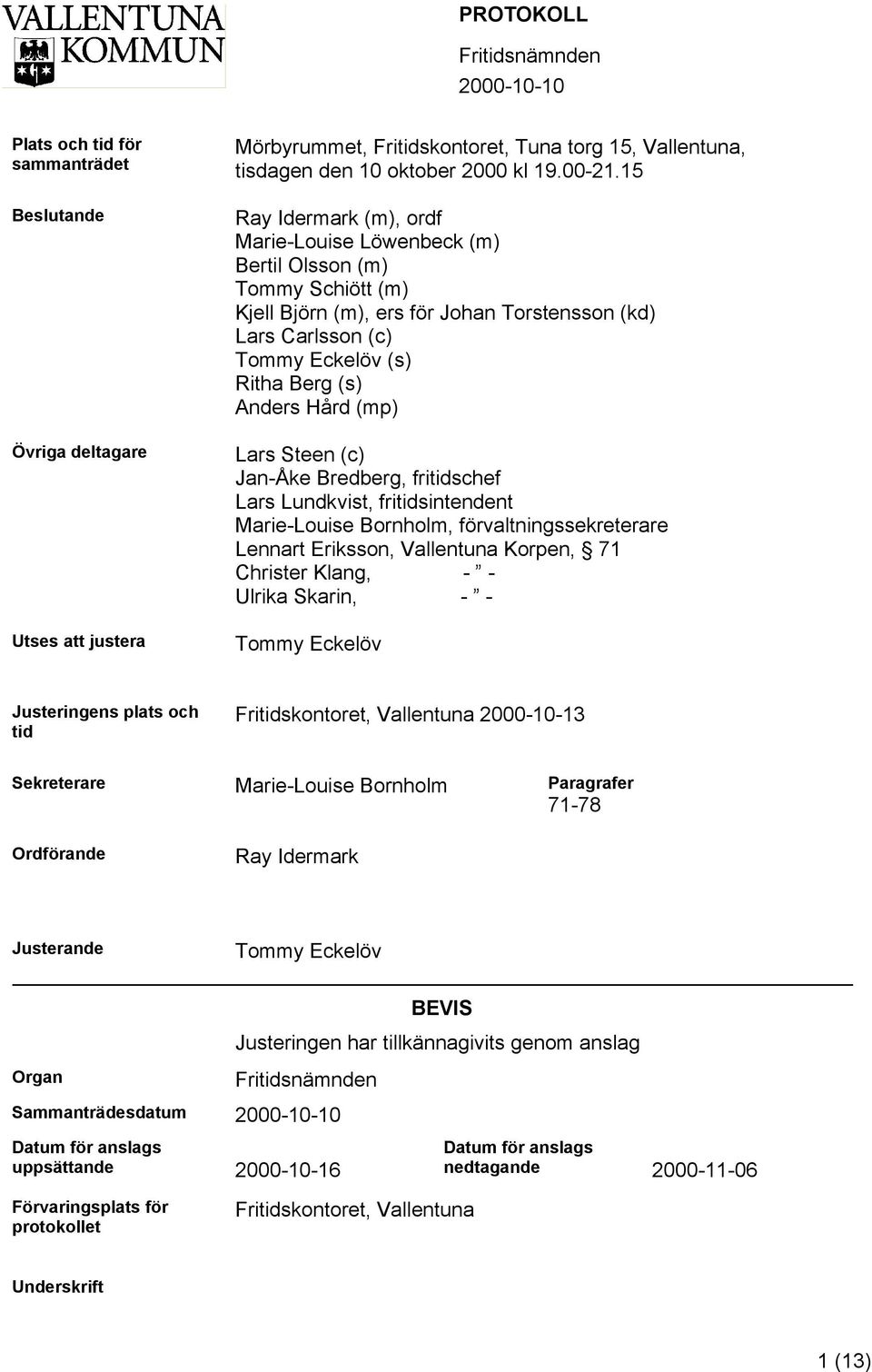 (mp) Lars Steen (c) Jan-Åke Bredberg, fritidschef Lars Lundkvist, fritidsintendent Marie-Louise Bornholm, förvaltningssekreterare Lennart Eriksson, Vallentuna Korpen, 71 Christer Klang, - - Ulrika