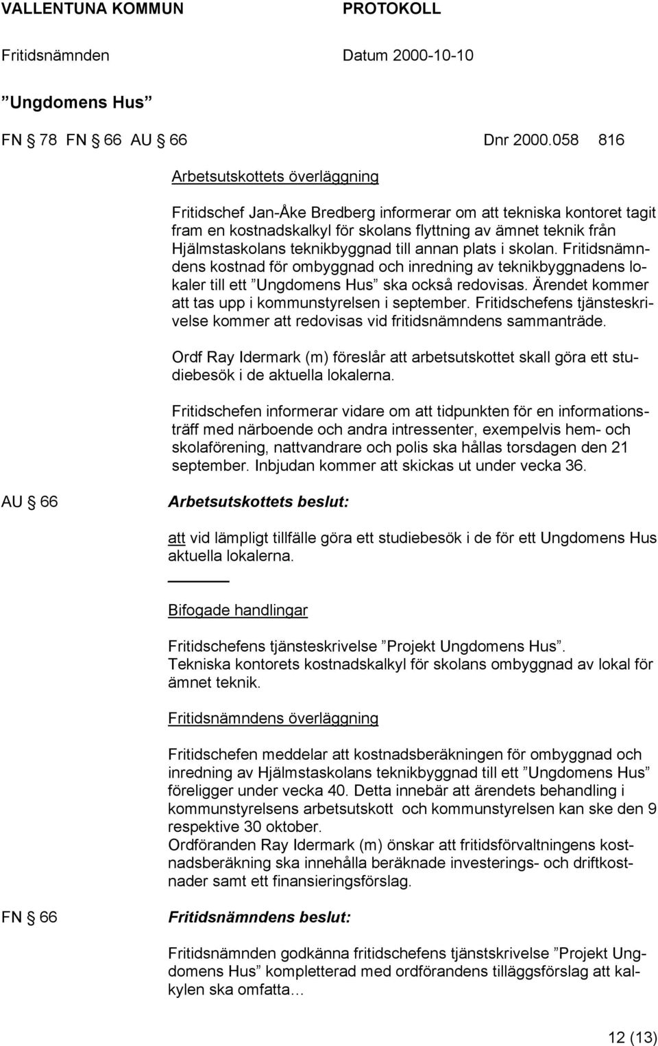 teknikbyggnad till annan plats i skolan. Fritidsnämndens kostnad för ombyggnad och inredning av teknikbyggnadens lokaler till ett Ungdomens Hus ska också redovisas.