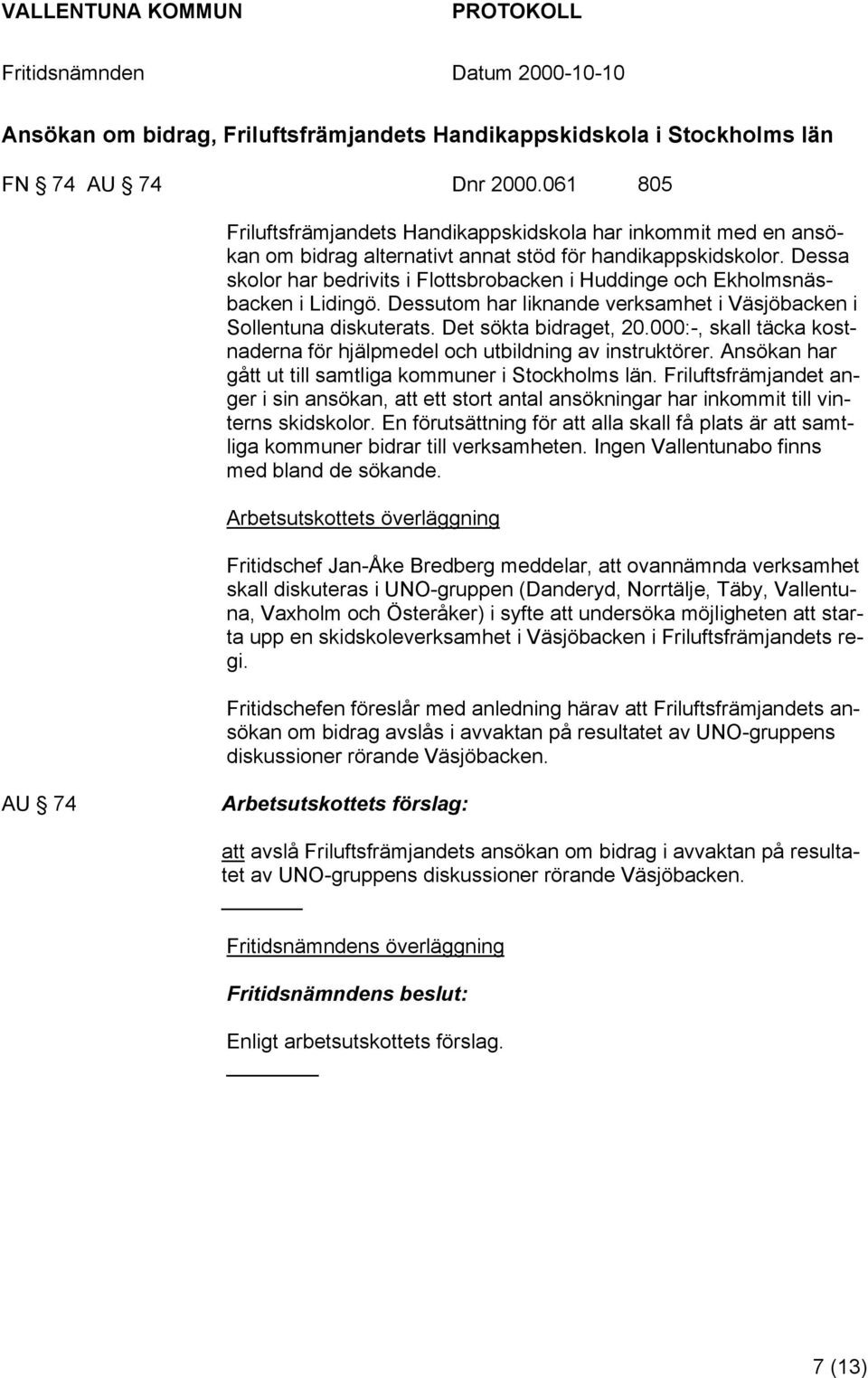 Dessa skolor har bedrivits i Flottsbrobacken i Huddinge och Ekholmsnäsbacken i Lidingö. Dessutom har liknande verksamhet i Väsjöbacken i Sollentuna diskuterats. Det sökta bidraget, 20.