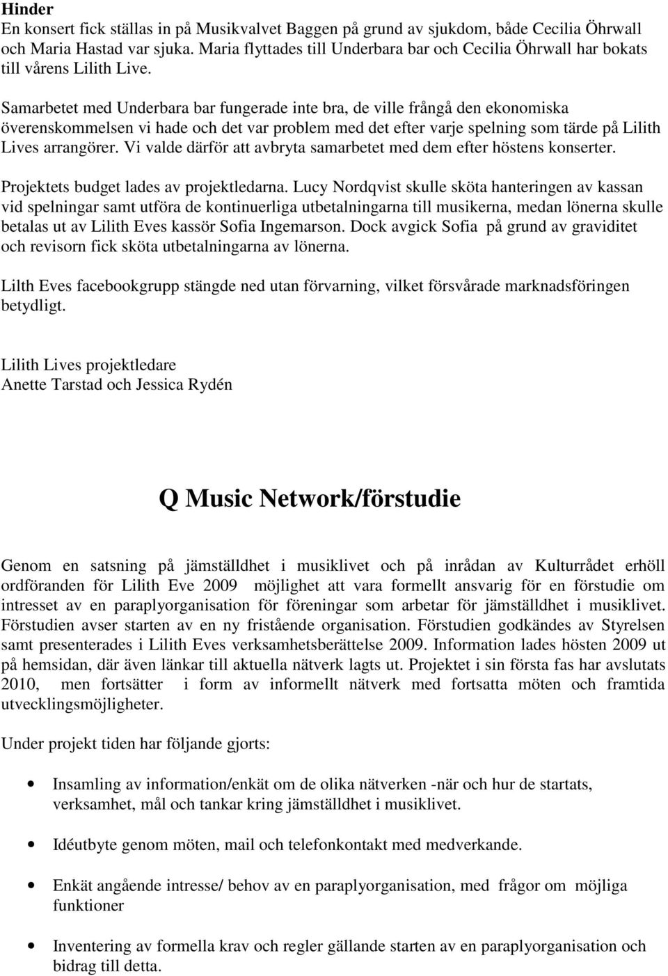 Samarbetet med Underbara bar fungerade inte bra, de ville frångå den ekonomiska överenskommelsen vi hade och det var problem med det efter varje spelning som tärde på Lilith Lives arrangörer.