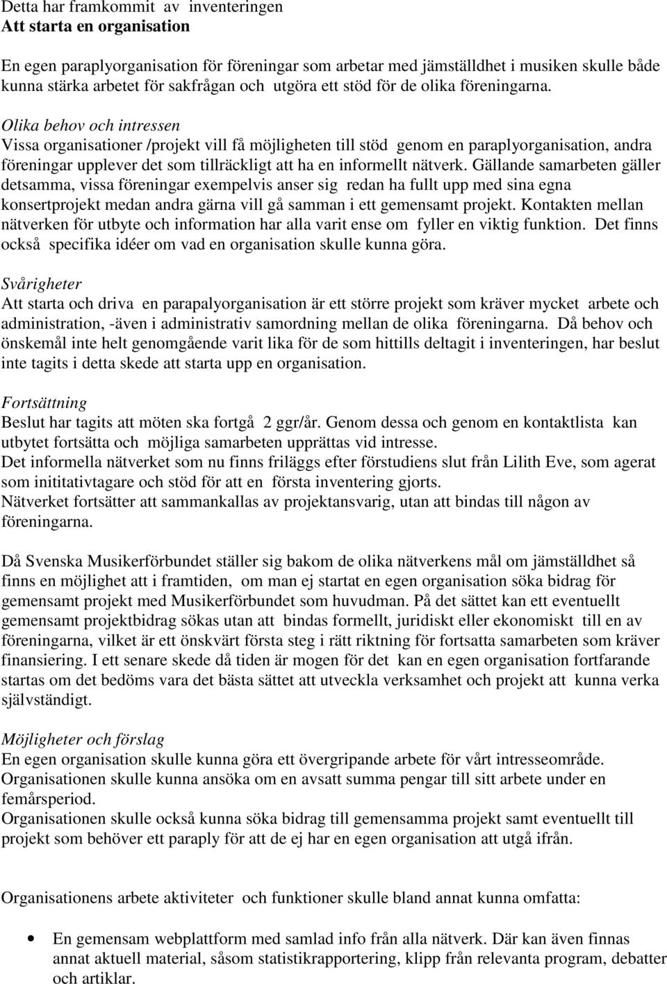 Olika behov och intressen Vissa organisationer /projekt vill få möjligheten till stöd genom en paraplyorganisation, andra föreningar upplever det som tillräckligt att ha en informellt nätverk.