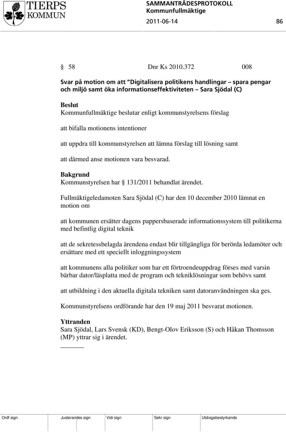 motionens intentioner att uppdra till kommunstyrelsen att lämna förslag till lösning samt att därmed anse motionen vara besvarad. Kommunstyrelsen har 131/2011 behandlat ärendet.