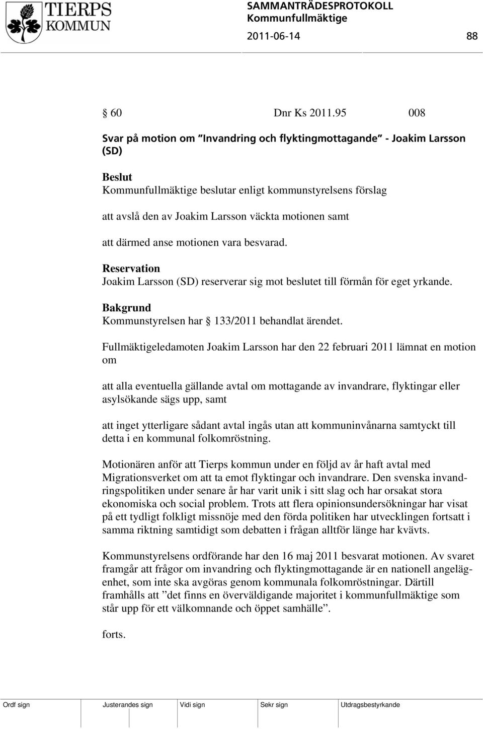 vara besvarad. Reservation Joakim Larsson (SD) reserverar sig mot beslutet till förmån för eget yrkande. Kommunstyrelsen har 133/2011 behandlat ärendet.