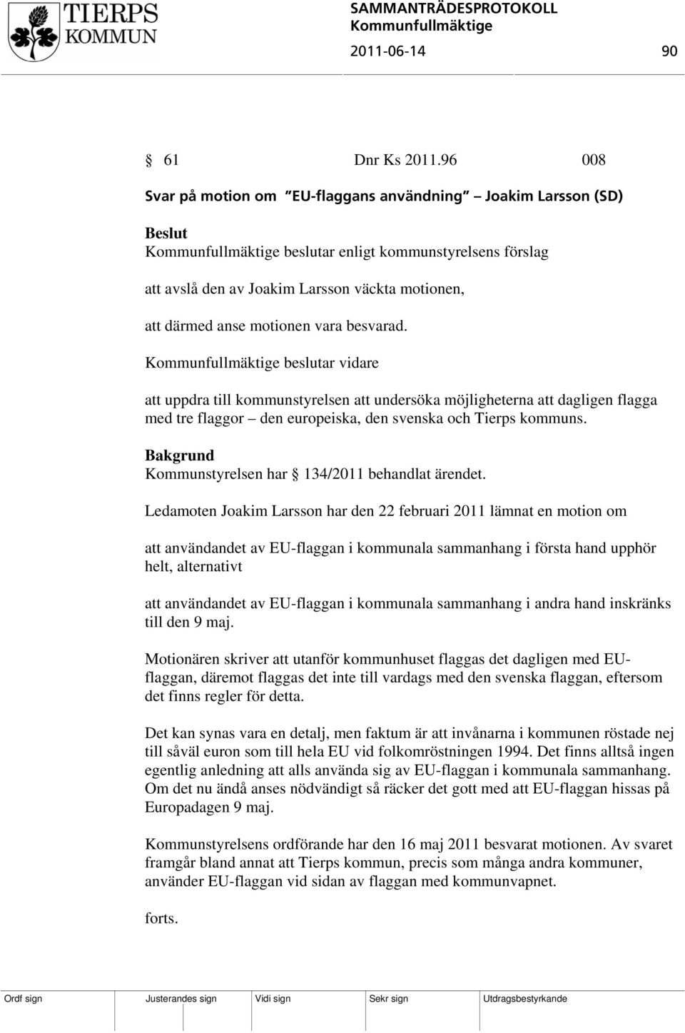 beslutar vidare att uppdra till kommunstyrelsen att undersöka möjligheterna att dagligen flagga med tre flaggor den europeiska, den svenska och Tierps kommuns.