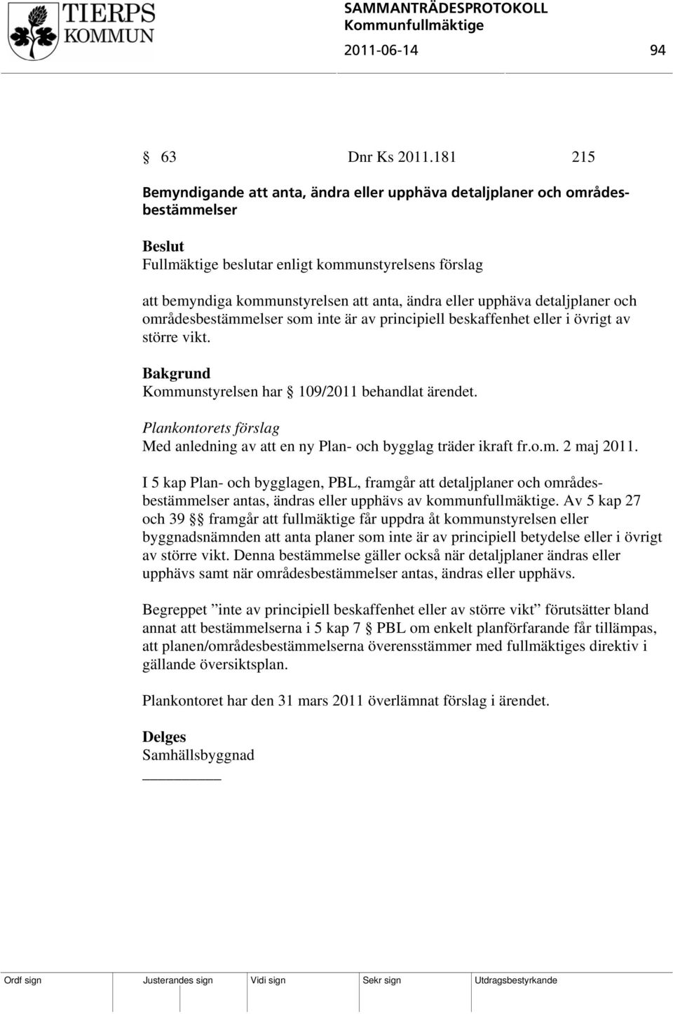 upphäva detaljplaner och områdesbestämmelser som inte är av principiell beskaffenhet eller i övrigt av större vikt. Kommunstyrelsen har 109/2011 behandlat ärendet.