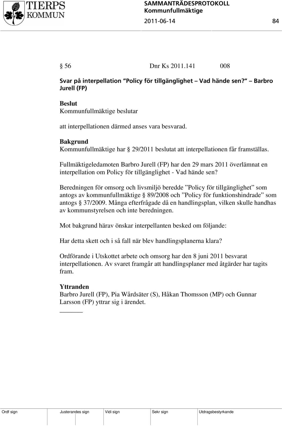 Beredningen för omsorg och livsmiljö beredde Policy för tillgänglighet som antogs av kommunfullmäktige 89/2008 och Policy för funktionshindrade som antogs 37/2009.