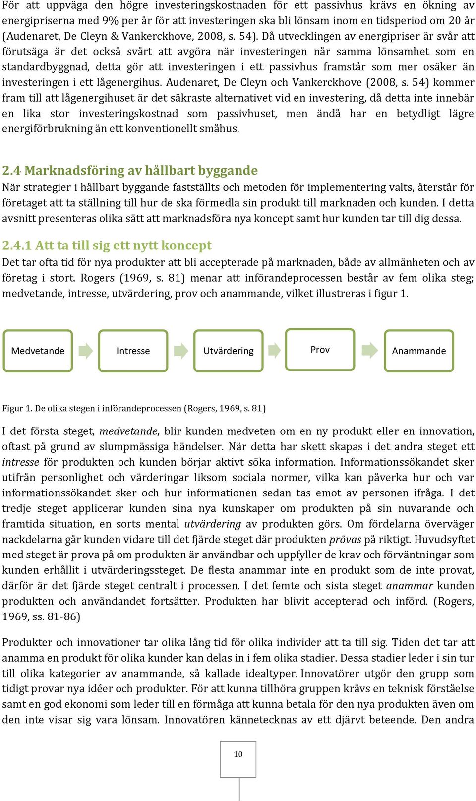 Då utvecklingen av energipriser är svår att förutsäga är det också svårt att avgöra när investeringen når samma lönsamhet som en standardbyggnad, detta gör att investeringen i ett passivhus framstår