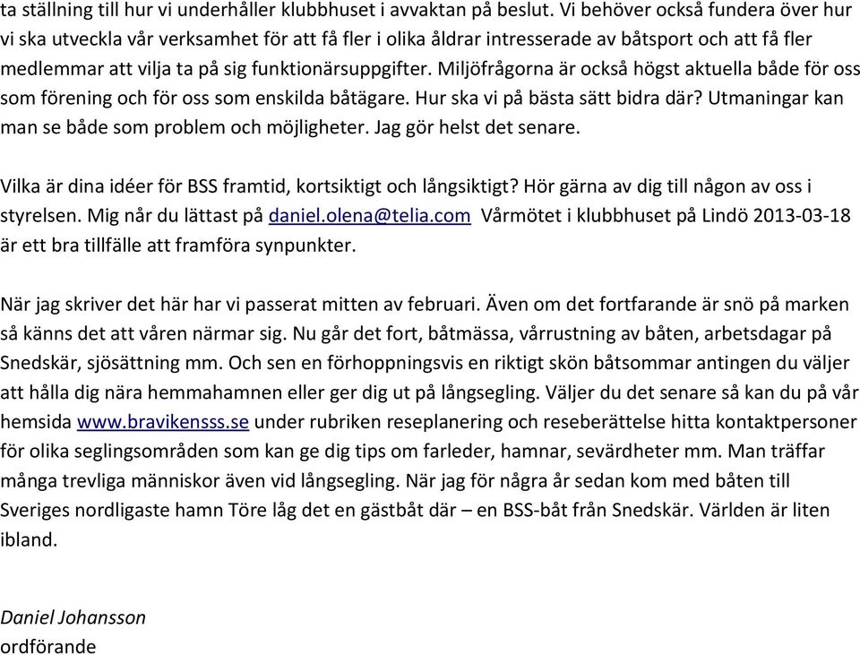 Miljöfrågorna är också högst aktuella både för oss som förening och för oss som enskilda båtägare. Hur ska vi på bästa sätt bidra där? Utmaningar kan man se både som problem och möjligheter.