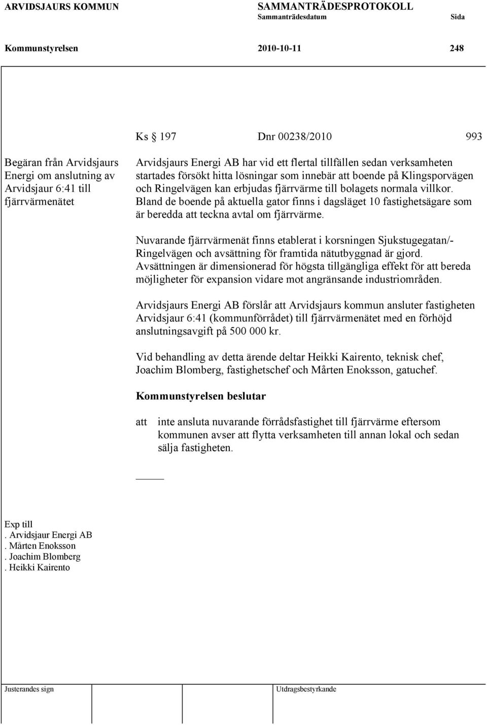 Bland de boende på aktuella gator finns i dagsläget 10 fastighetsägare som är beredda att teckna avtal om fjärrvärme.