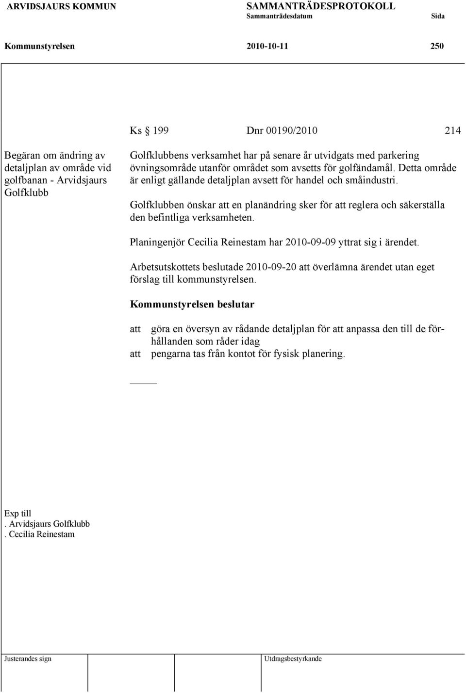 Golfklubben önskar att en planändring sker för att reglera och säkerställa den befintliga verksamheten. Planingenjör Cecilia Reinestam har 2010-09-09 yttrat sig i ärendet.