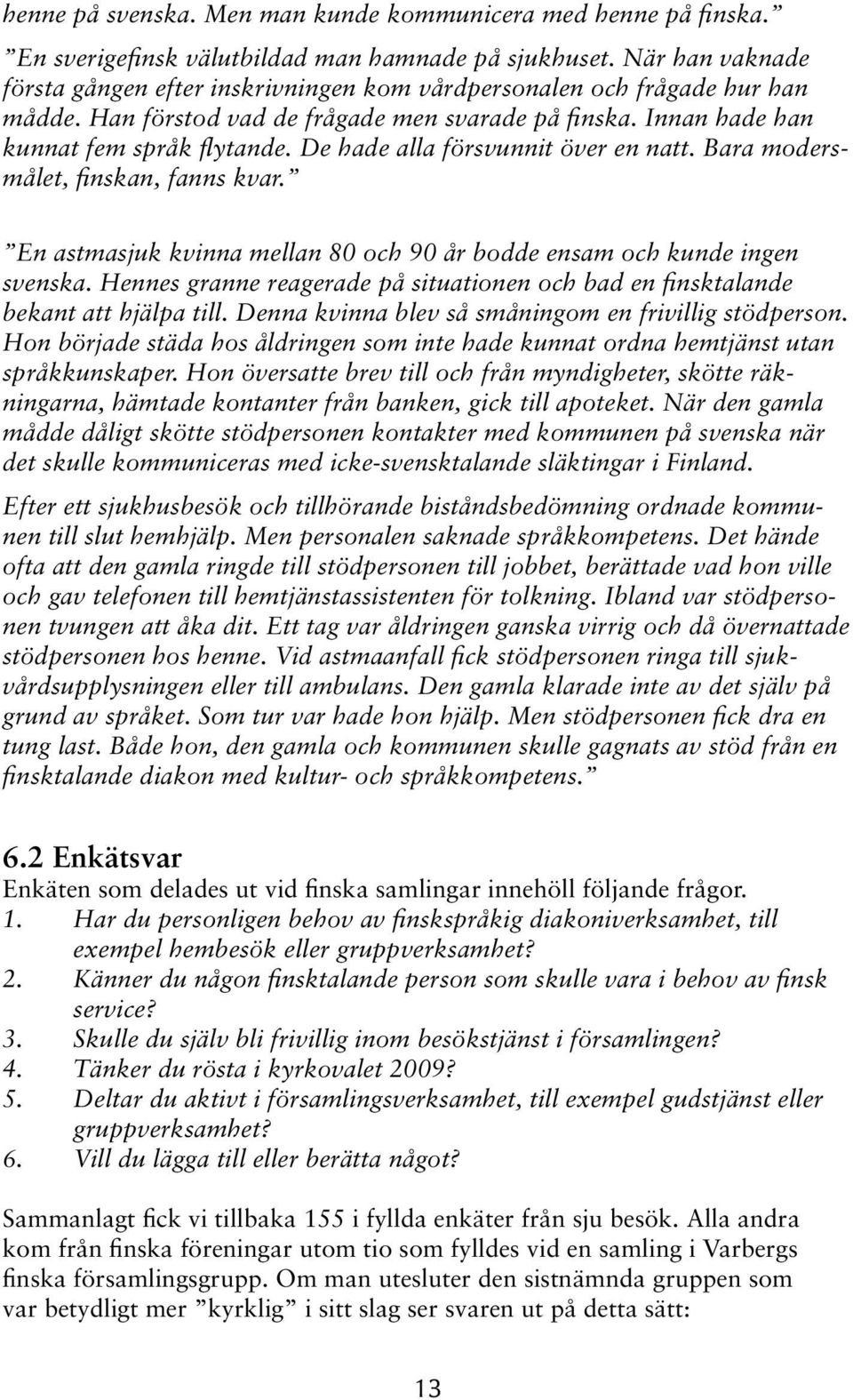 De hade alla försvunnit över en natt. Bara modersmålet, finskan, fanns kvar. En astmasjuk kvinna mellan 80 och 90 år bodde ensam och kunde ingen svenska.