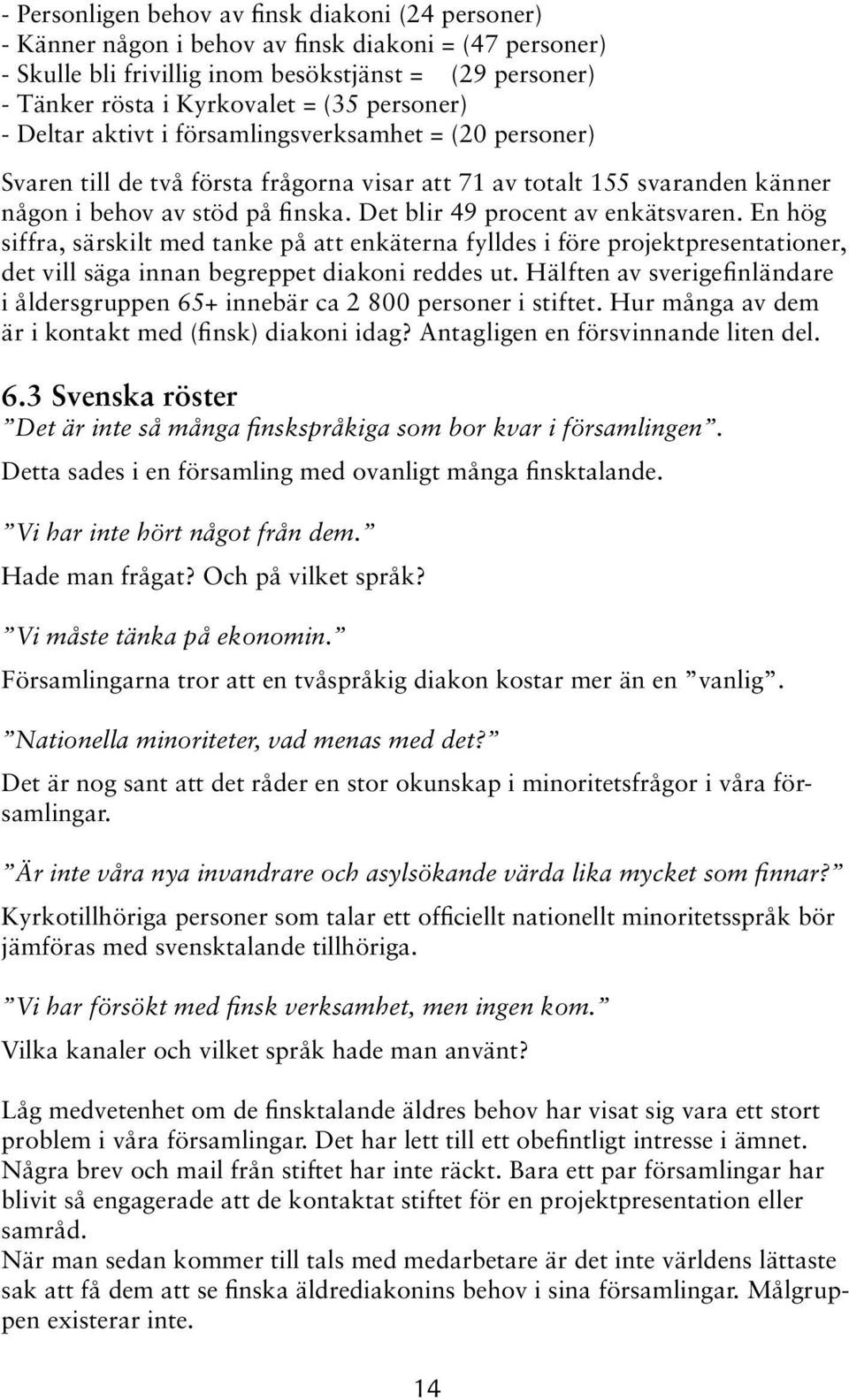 Det blir 49 procent av enkätsvaren. En hög siffra, särskilt med tanke på att enkäterna fylldes i före projektpresentationer, det vill säga innan begreppet diakoni reddes ut.