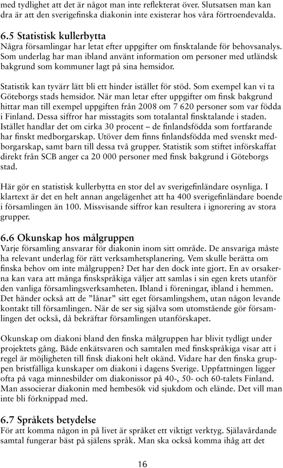 Som underlag har man ibland använt information om personer med utländsk bakgrund som kommuner lagt på sina hemsidor. Statistik kan tyvärr lätt bli ett hinder istället för stöd.