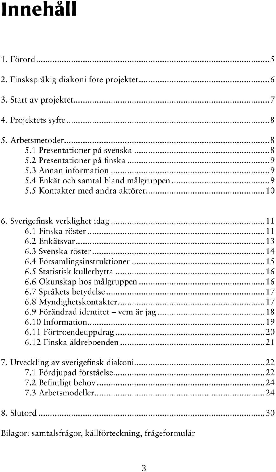 3 Svenska röster...14 6.4 Församlingsinstruktioner...15 6.5 Statistisk kullerbytta...16 6.6 Okunskap hos målgruppen...16 6.7 Språkets betydelse...17 6.8 Myndighetskontakter...17 6.9 Förändrad identitet vem är jag.