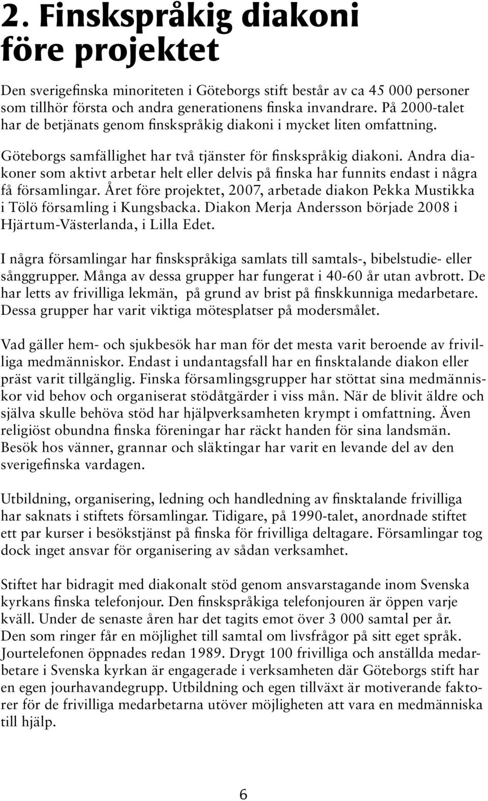 Andra diakoner som aktivt arbetar helt eller delvis på finska har funnits endast i några få församlingar. Året före projektet, 2007, arbetade diakon Pekka Mustikka i Tölö församling i Kungsbacka.