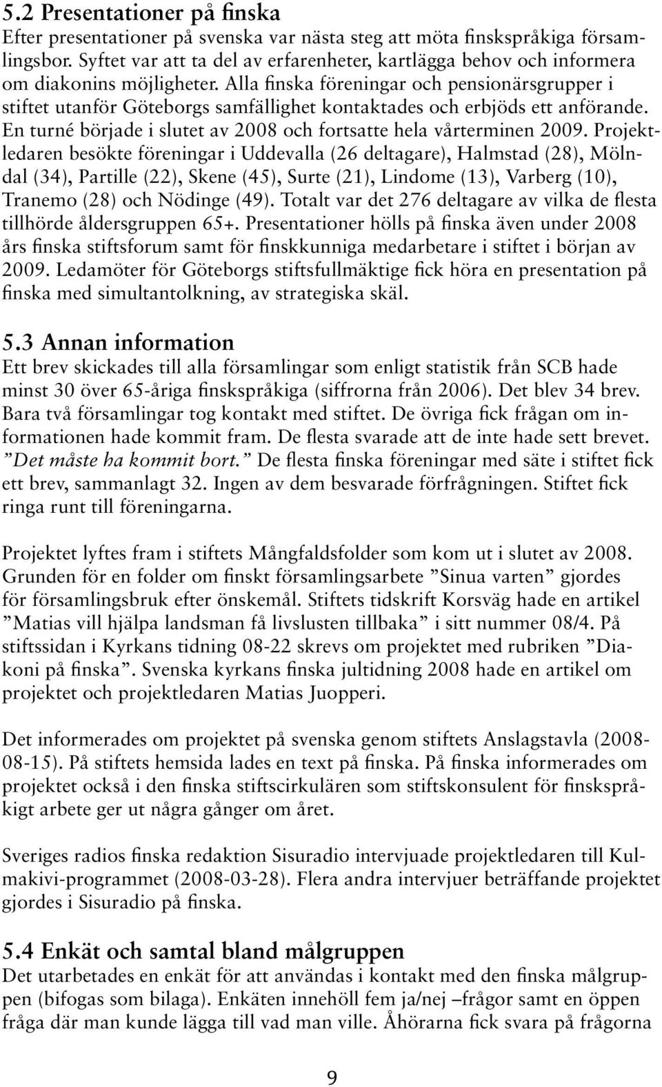 Alla finska föreningar och pensionärsgrupper i stiftet utanför Göteborgs samfällighet kontaktades och erbjöds ett anförande. En turné började i slutet av 2008 och fortsatte hela vårterminen 2009.