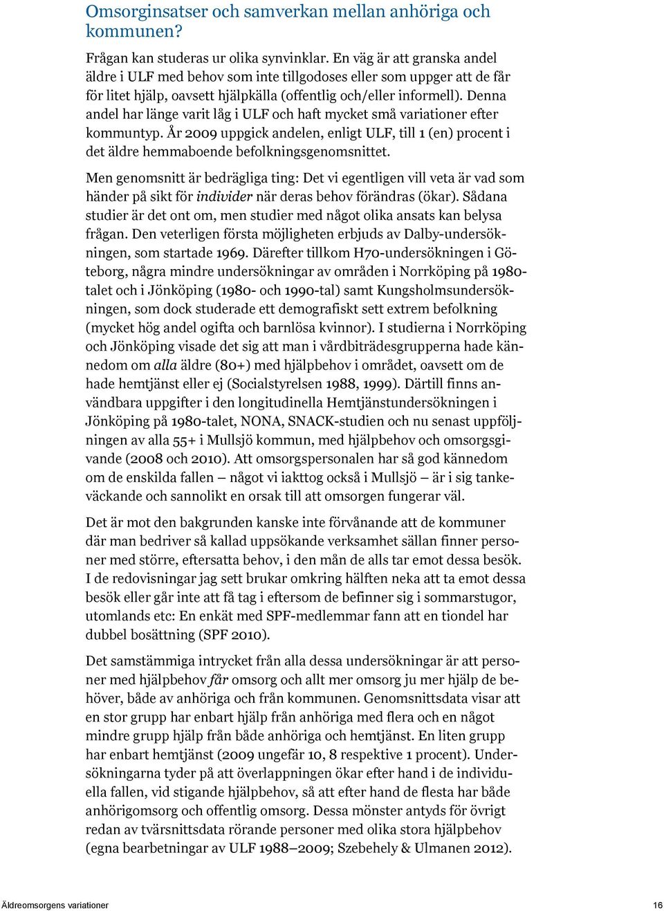 Denna andel har länge varit låg i ULF och haft mycket små variationer efter kommuntyp. År 2009 uppgick andelen, enligt ULF, till 1 (en) procent i det äldre hemmaboende befolkningsgenomsnittet.