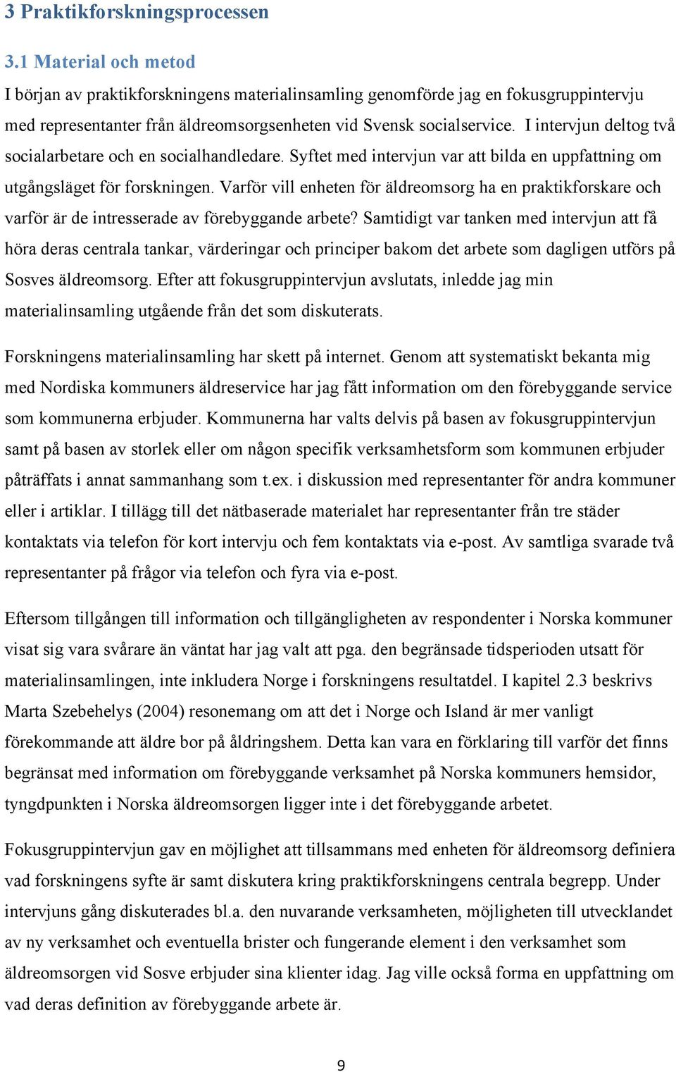 I intervjun deltog två socialarbetare och en socialhandledare. Syftet med intervjun var att bilda en uppfattning om utgångsläget för forskningen.