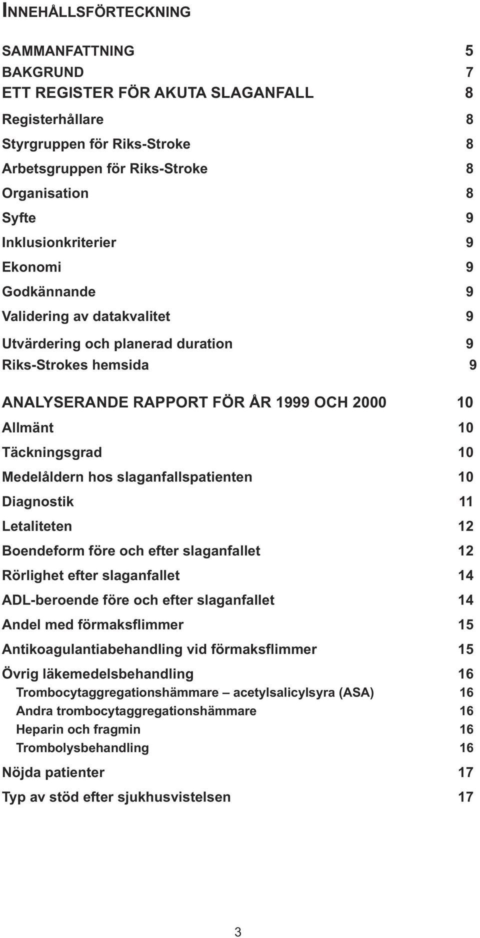 Täckningsgrad 10 Medelåldern hos slaganfallspatienten 10 Diagnostik 11 Letaliteten 12 Boendeform före och efter slaganfallet 12 Rörlighet efter slaganfallet 14 ADL-beroende före och efter