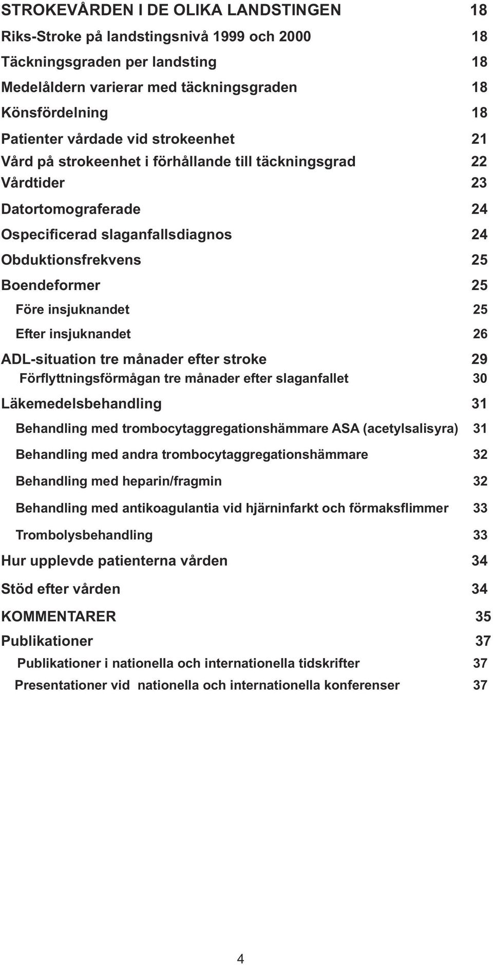 insjuknandet 25 Efter insjuknandet 26 ADL-situation tre månader efter stroke 29 Förflyttningsförmågan tre månader efter slaganfallet 30 Läkemedelsbehandling 31 Behandling med