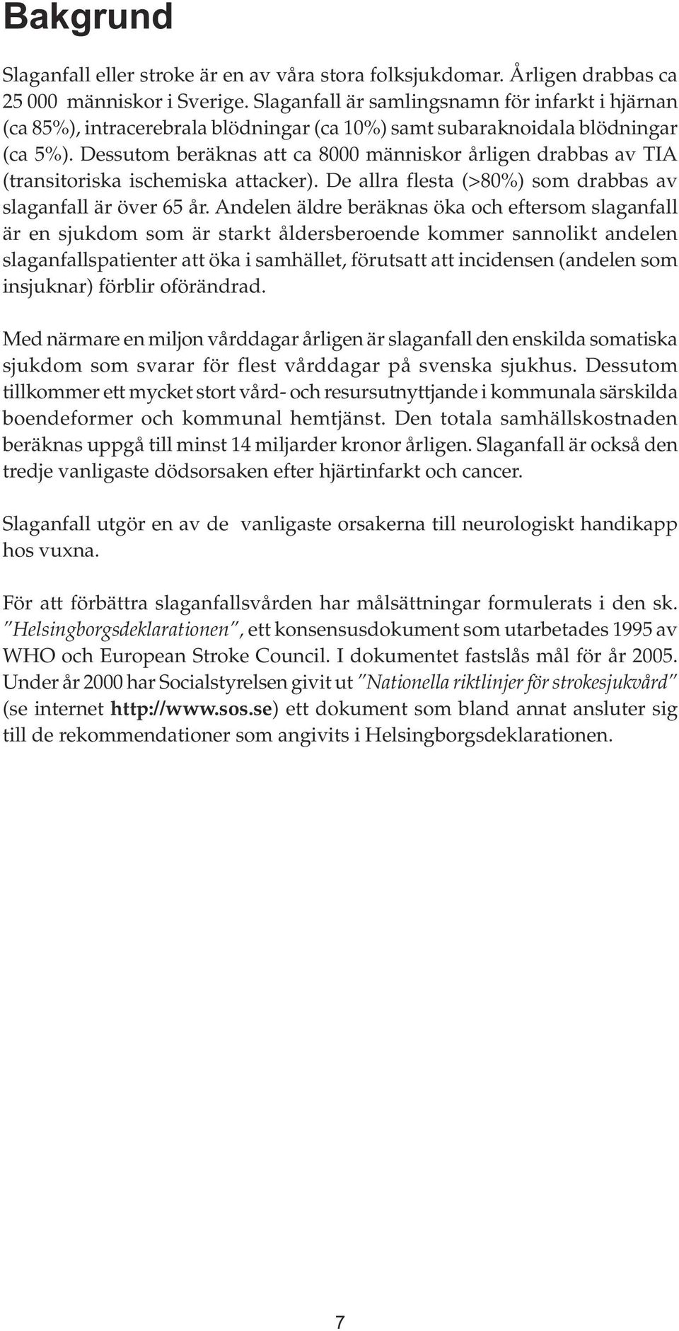 Dessutom beräknas att ca 8000 människor årligen drabbas av TIA (transitoriska ischemiska attacker). De allra flesta (>80%) som drabbas av slaganfall är över 65 år.