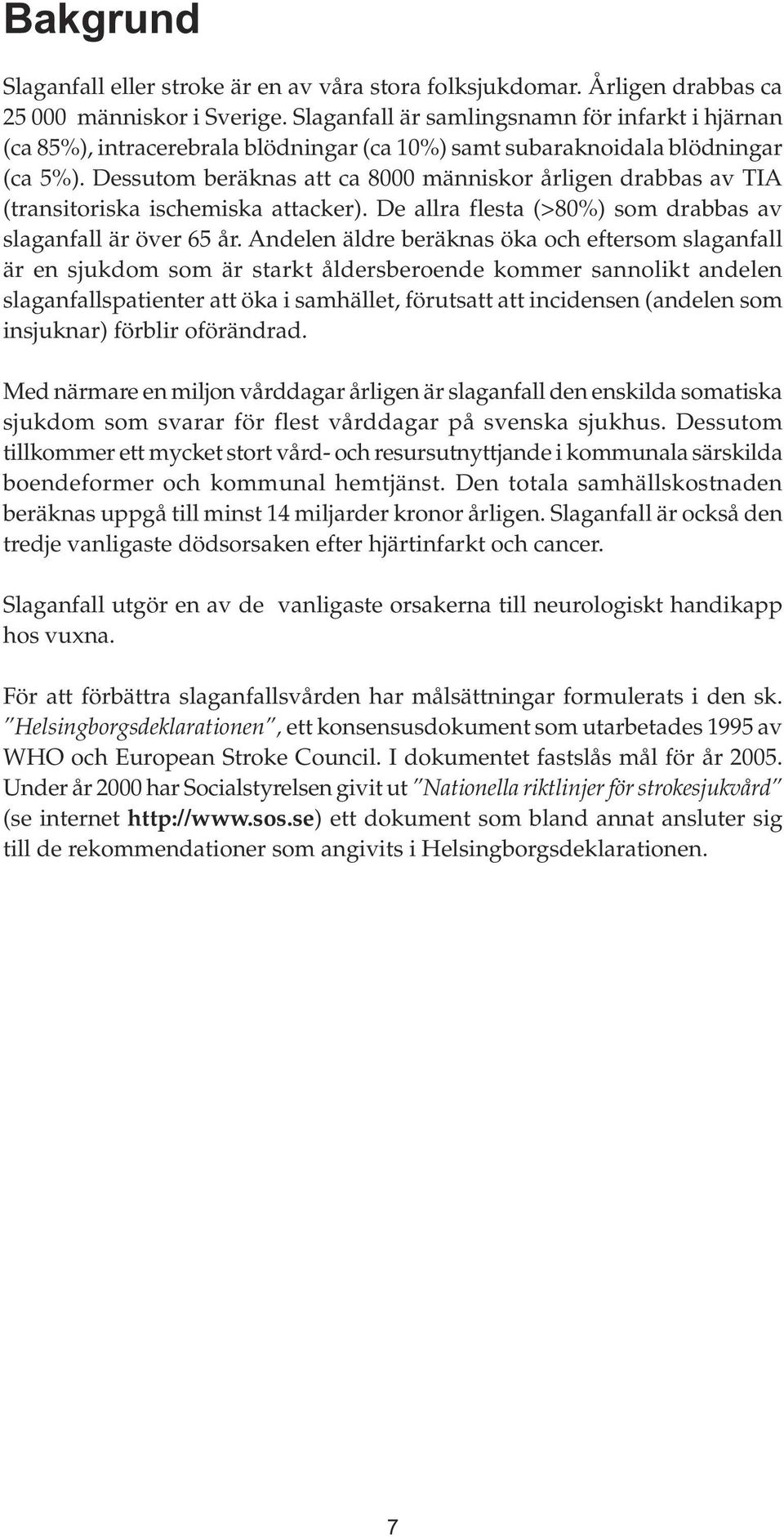 Dessutom beräknas att ca 8000 människor årligen drabbas av TIA (transitoriska ischemiska attacker). De allra flesta (>80%) som drabbas av slaganfall är över 65 år.