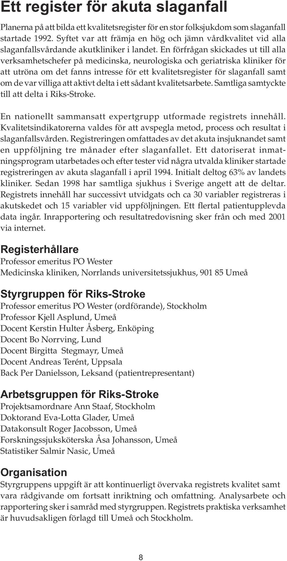 En förfrågan skickades ut till alla verksamhetschefer på medicinska, neurologiska och geriatriska kliniker för att utröna om det fanns intresse för ett kvalitetsregister för slaganfall samt om de var