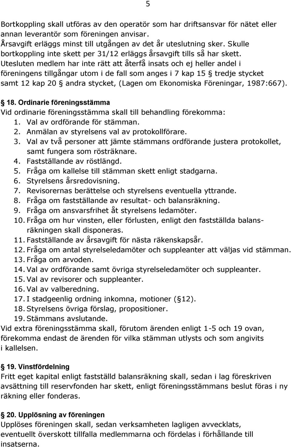 Utesluten medlem har inte rätt att återfå insats och ej heller andel i föreningens tillgångar utom i de fall som anges i 7 kap 15 tredje stycket samt 12 kap 20 andra stycket, (Lagen om Ekonomiska