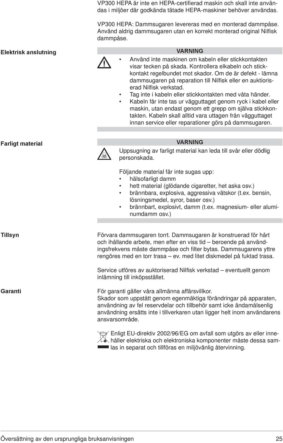 Kontrollera elkabeln och stickkontakt regelbundet mot skador. Om de är defekt - lämna dammsugaren på reparation till Nilfisk eller en auktioriserad Nilfisk verkstad.