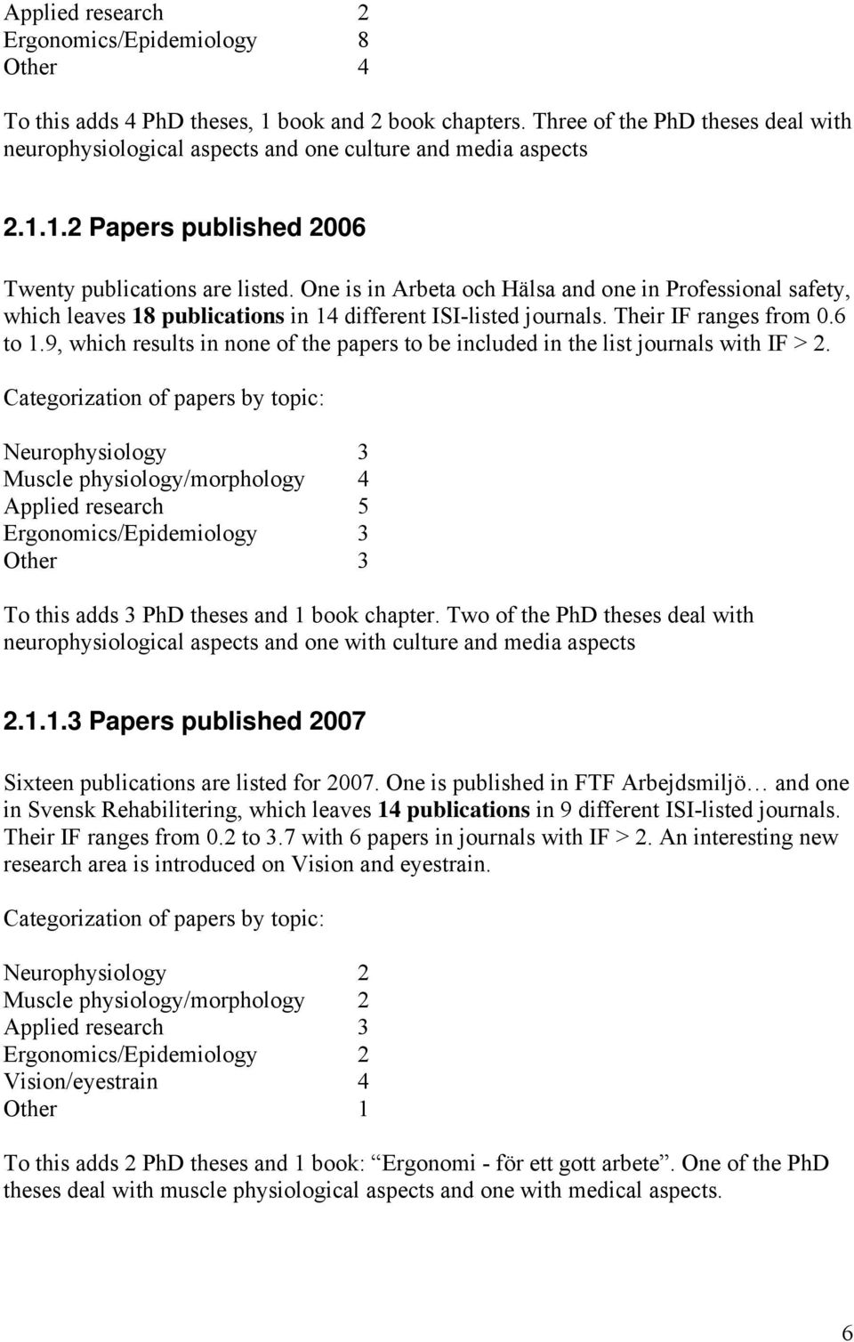 One is in Arbeta och Hälsa and one in Professional safety, which leaves 18 publications in 14 different ISI-listed journals. Their IF ranges from 0.6 to 1.