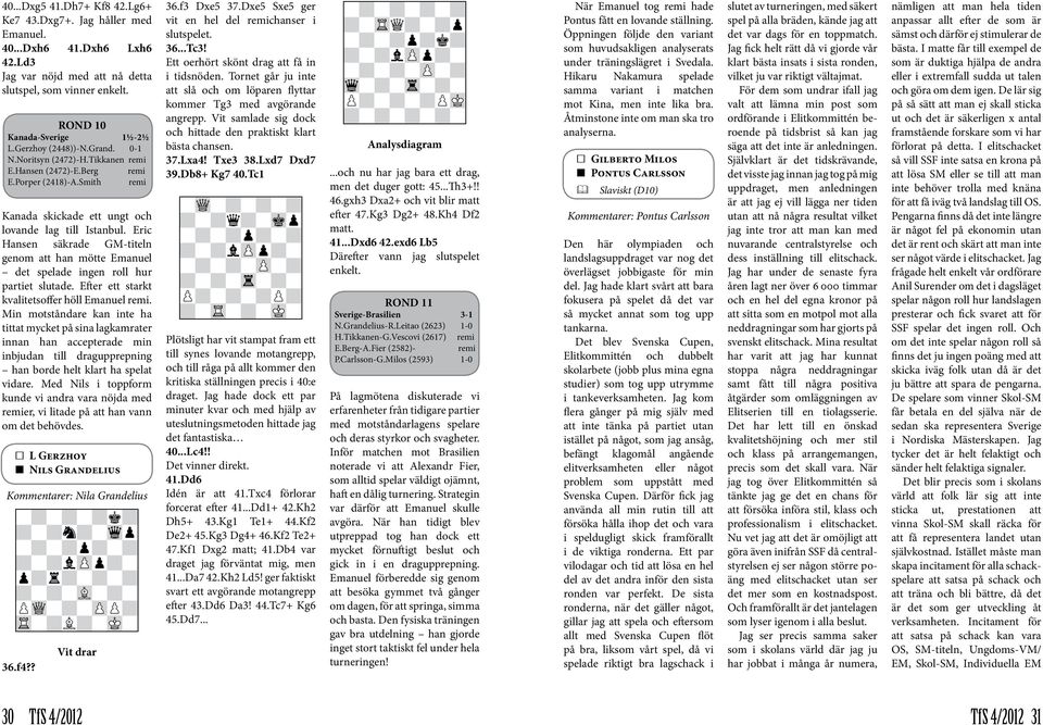 Eric Hansen säkrade GM-titeln genom att han mötte Emanuel det spelade ingen roll hur partiet slutade. Efter ett starkt kvalitetsoffer höll Emanuel remi.