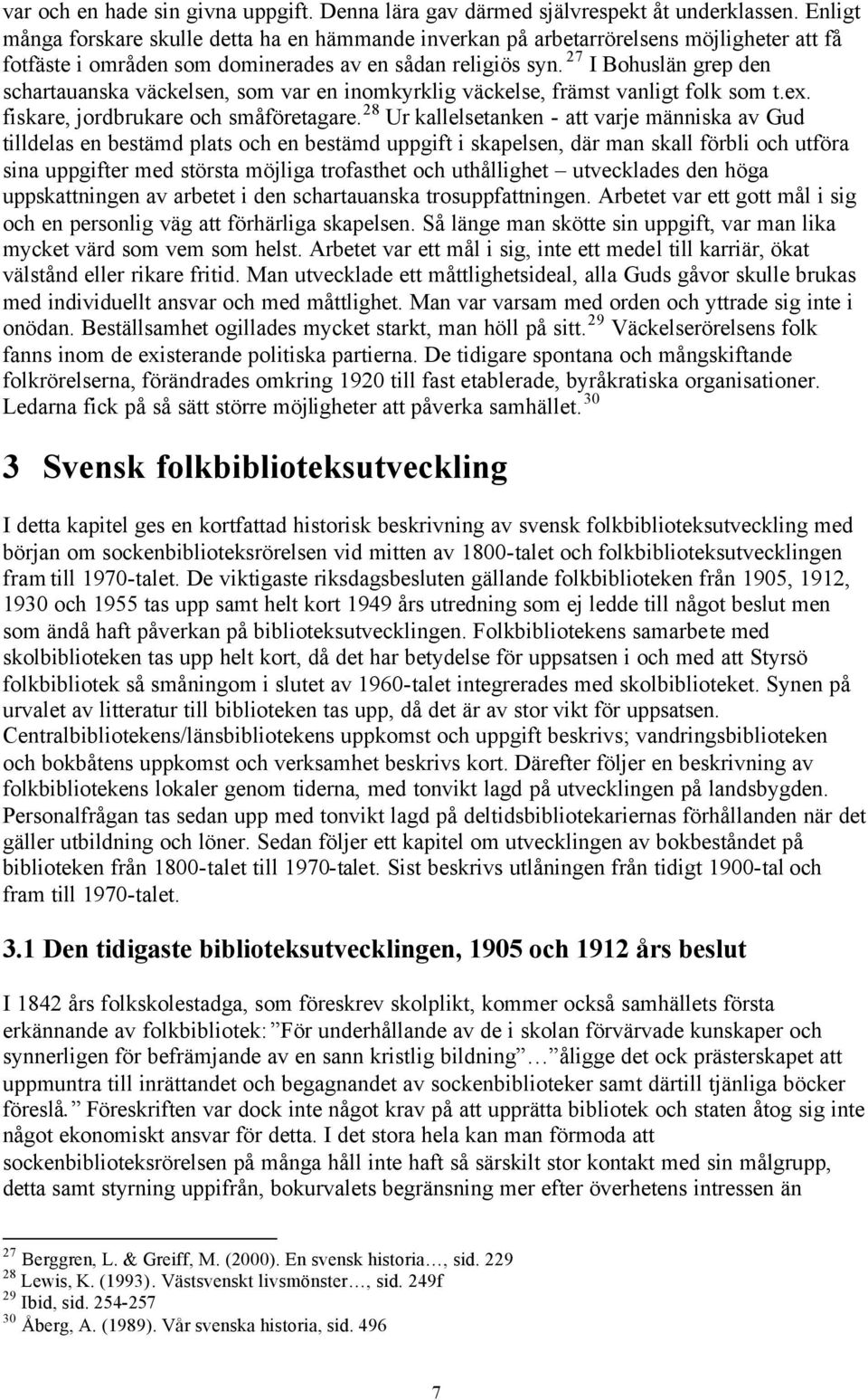 27 I Bohuslän grep den schartauanska väckelsen, som var en inomkyrklig väckelse, främst vanligt folk som t.ex. fiskare, jordbrukare och småföretagare.