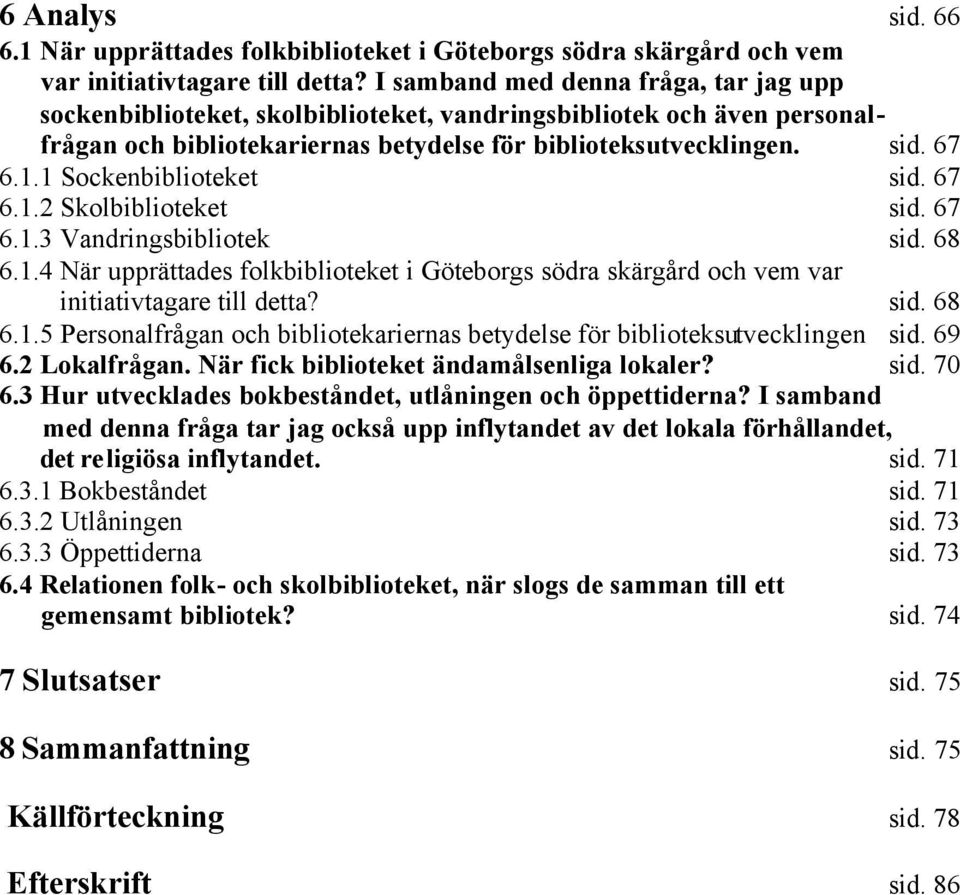 1 Sockenbiblioteket sid. 67 6.1.2 Skolbiblioteket sid. 67 6.1.3 Vandringsbibliotek sid. 68 6.1.4 När upprättades folkbiblioteket i Göteborgs södra skärgård och vem var initiativtagare till detta? sid. 68 6.1.5 Personalfrågan och bibliotekariernas betydelse för biblioteksutvecklingen sid.