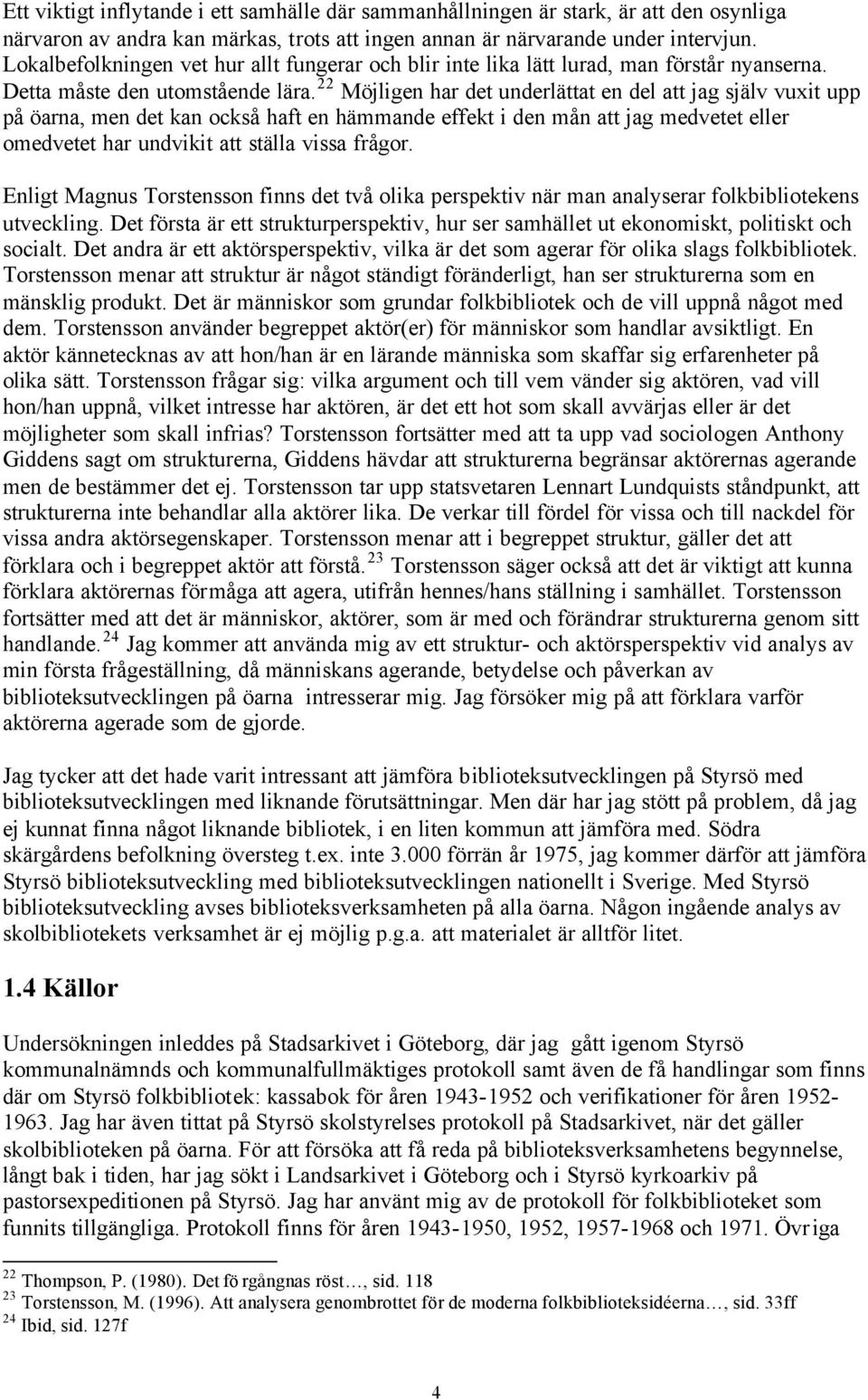 22 Möjligen har det underlättat en del att jag själv vuxit upp på öarna, men det kan också haft en hämmande effekt i den mån att jag medvetet eller omedvetet har undvikit att ställa vissa frågor.