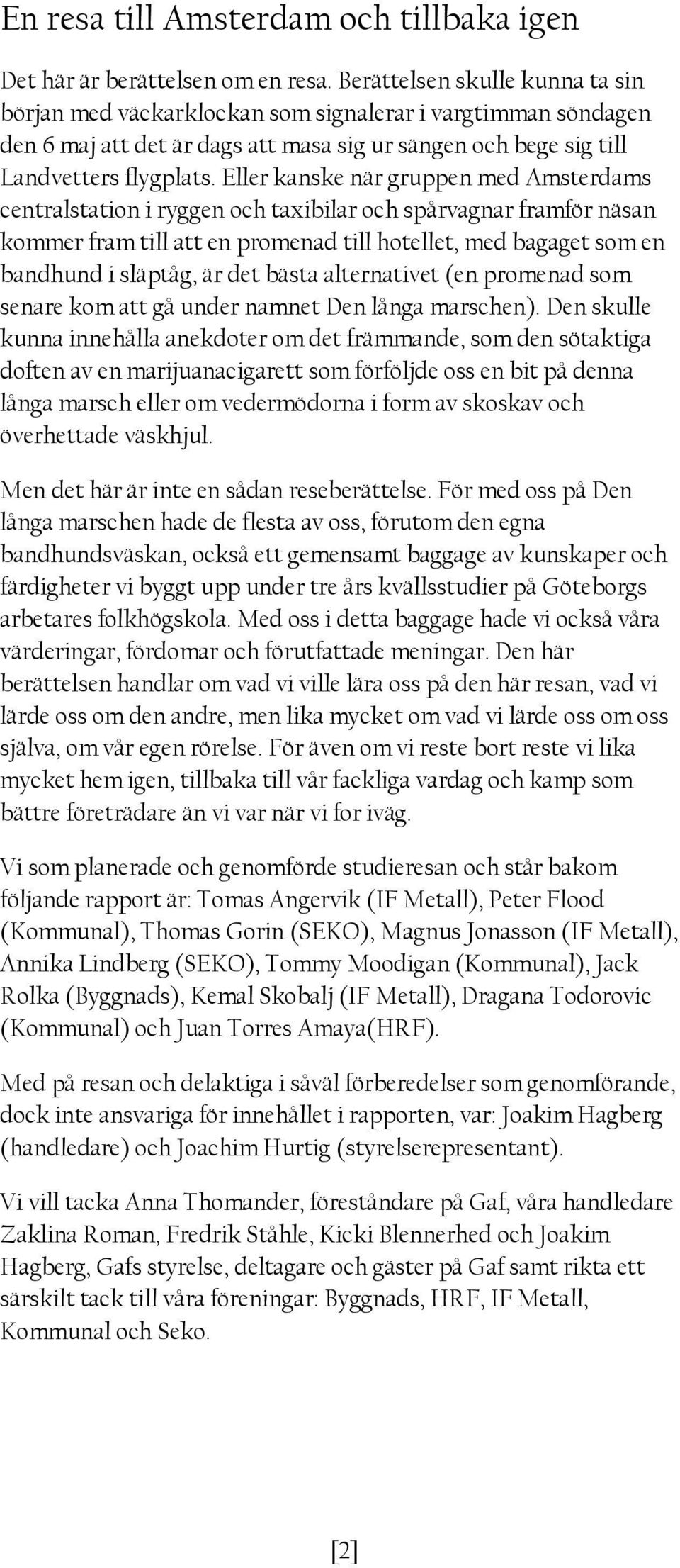 Eller kanske när gruppen med Amsterdams centralstation i ryggen och taxibilar och spårvagnar framför näsan kommer fram till att en promenad till hotellet, med bagaget som en bandhund i släptåg, är