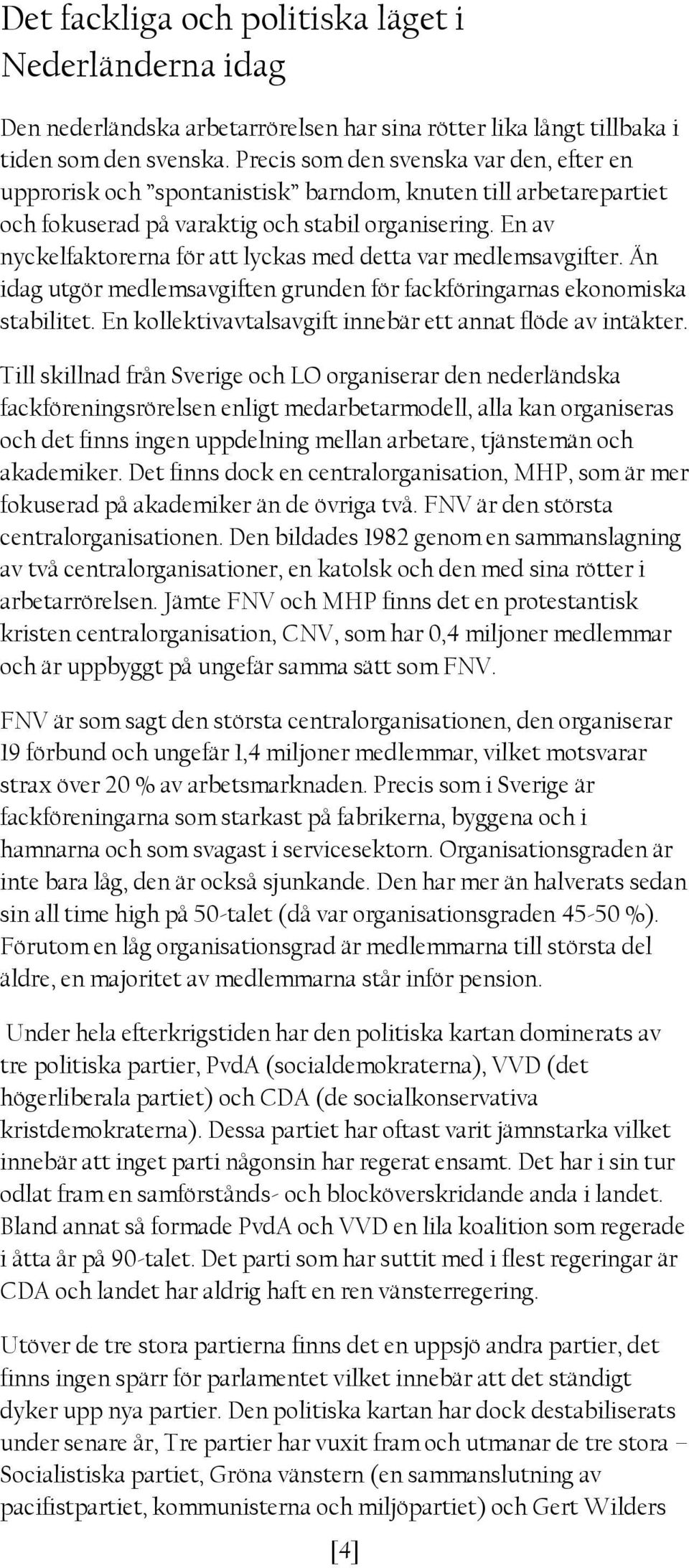 En av nyckelfaktorerna för att lyckas med detta var medlemsavgifter. Än idag utgör medlemsavgiften grunden för fackföringarnas ekonomiska stabilitet.