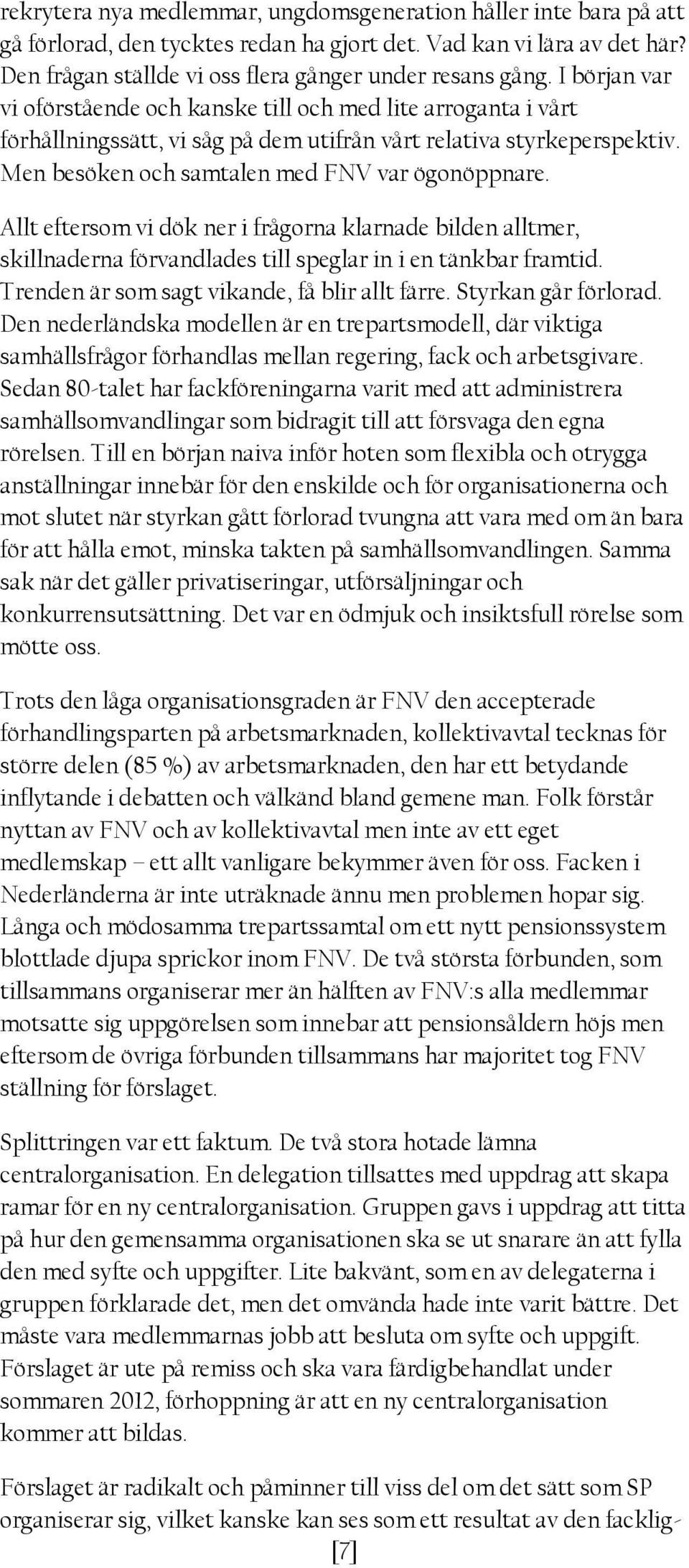 Allt eftersom vi dök ner i frågorna klarnade bilden alltmer, skillnaderna förvandlades till speglar in i en tänkbar framtid. Trenden är som sagt vikande, få blir allt färre. Styrkan går förlorad.