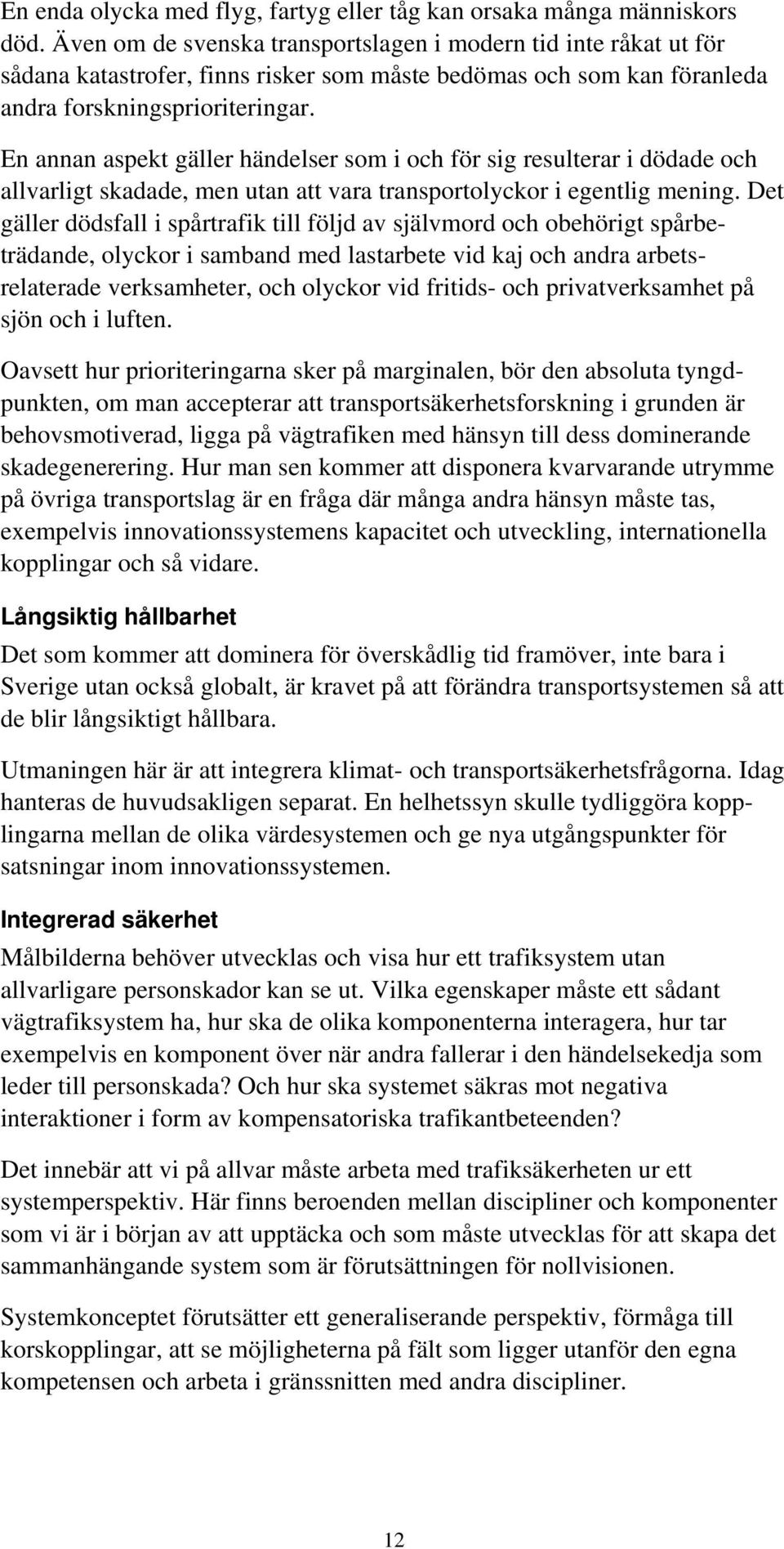 En annan aspekt gäller händelser som i och för sig resulterar i dödade och allvarligt skadade, men utan att vara transportolyckor i egentlig mening.