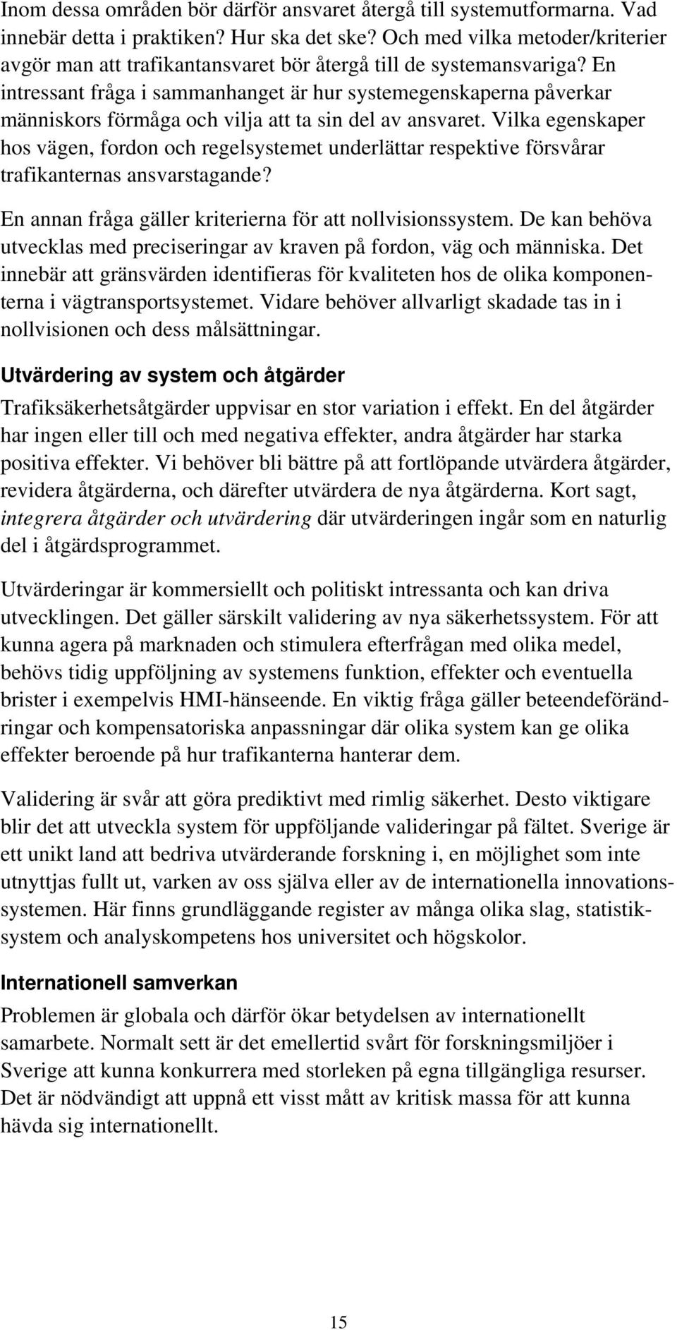 En intressant fråga i sammanhanget är hur systemegenskaperna påverkar människors förmåga och vilja att ta sin del av ansvaret.