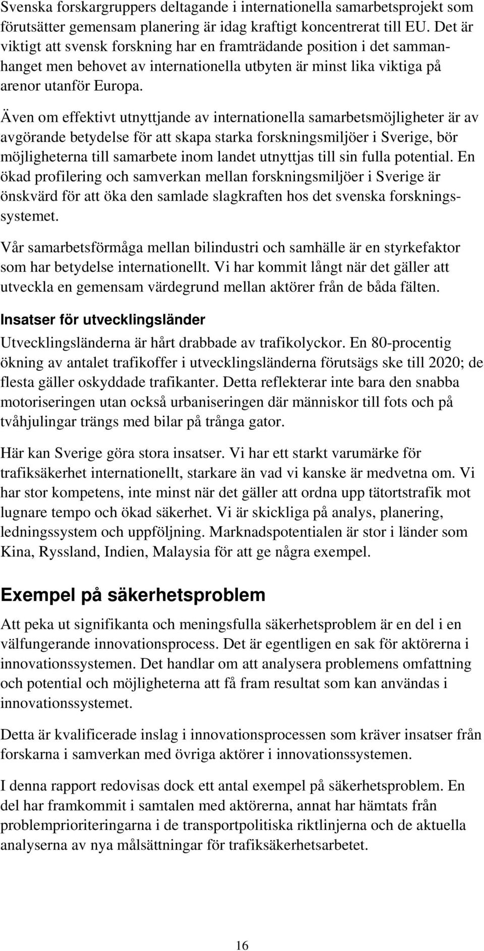 Även om effektivt utnyttjande av internationella samarbetsmöjligheter är av avgörande betydelse för att skapa starka forskningsmiljöer i Sverige, bör möjligheterna till samarbete inom landet