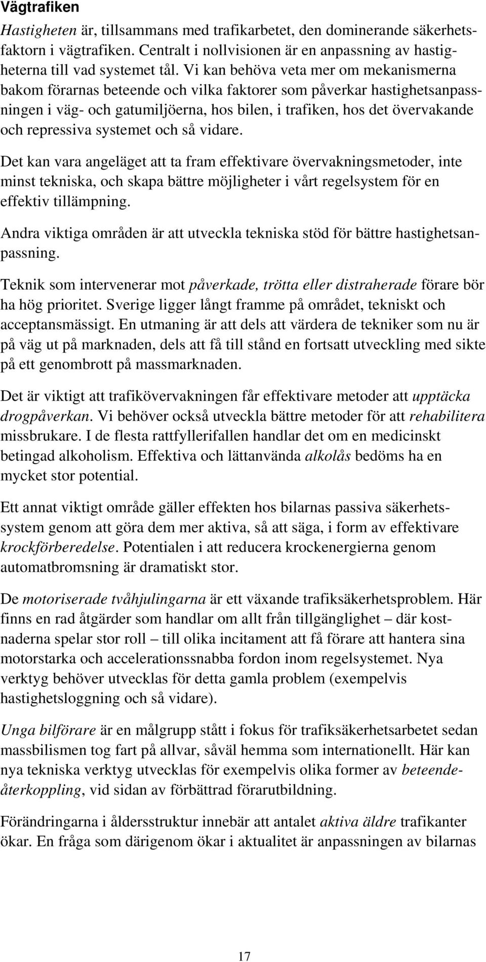 repressiva systemet och så vidare. Det kan vara angeläget att ta fram effektivare övervakningsmetoder, inte minst tekniska, och skapa bättre möjligheter i vårt regelsystem för en effektiv tillämpning.