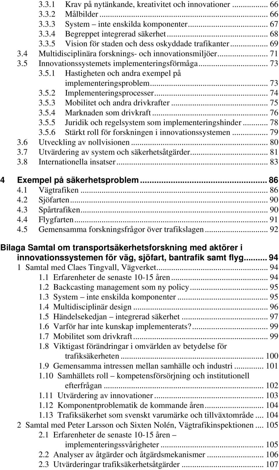 .. 74 3.5.3 Mobilitet och andra drivkrafter... 75 3.5.4 Marknaden som drivkraft... 76 3.5.5 Juridik och regelsystem som implementeringshinder... 78 3.5.6 Stärkt roll för forskningen i innovationssystemen.