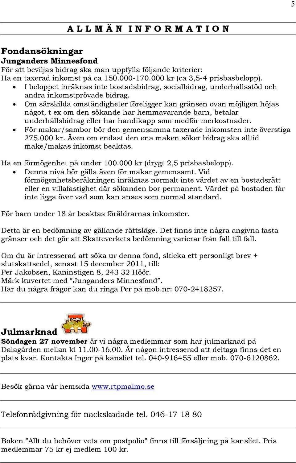 Om särskilda omständigheter föreligger kan gränsen ovan möjligen höjas något, t ex om den sökande har hemmavarande barn, betalar underhållsbidrag eller har handikapp som medför merkostnader.