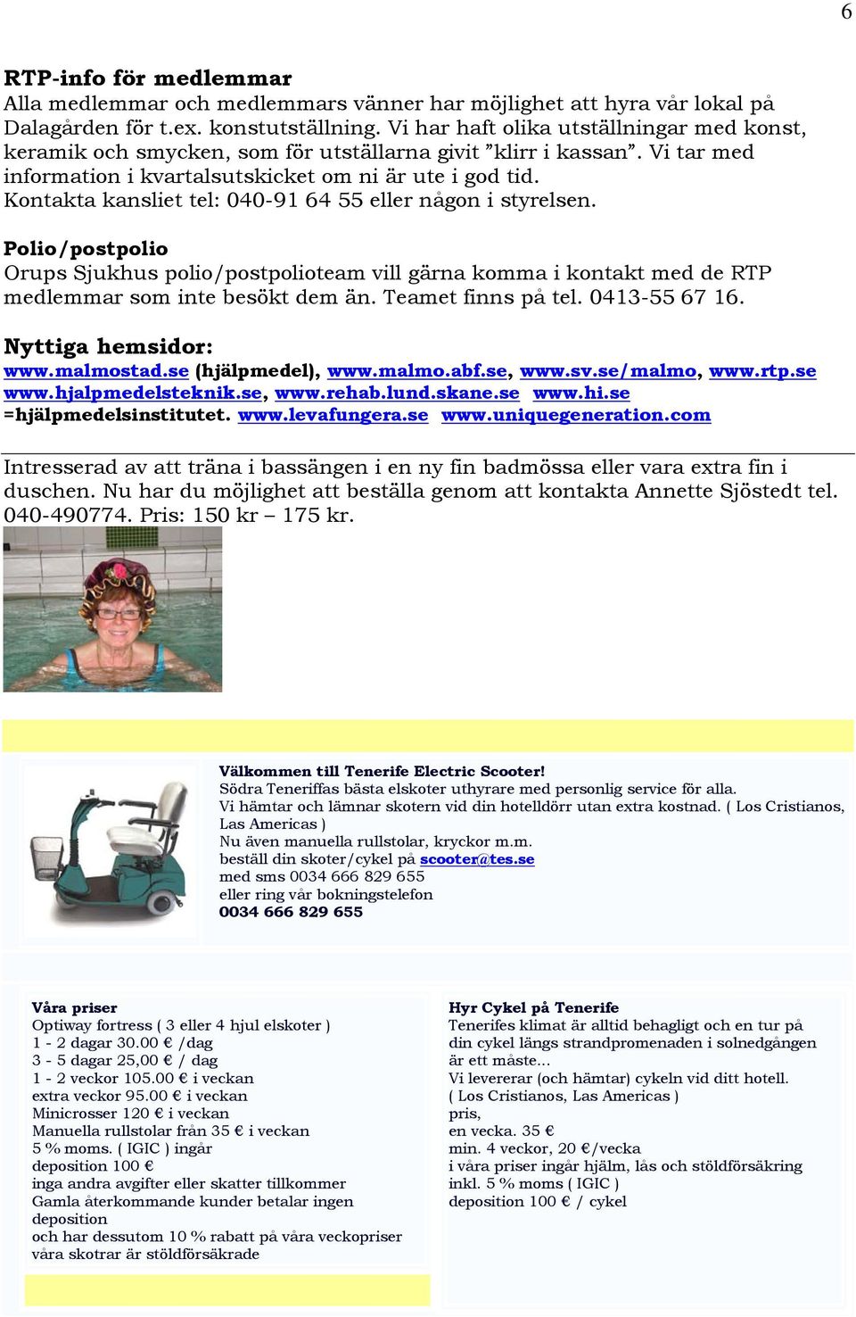 Kontakta kansliet tel: 040-91 64 55 eller någon i styrelsen. Polio/postpolio Orups Sjukhus polio/postpolioteam vill gärna komma i kontakt med de RTP medlemmar som inte besökt dem än.