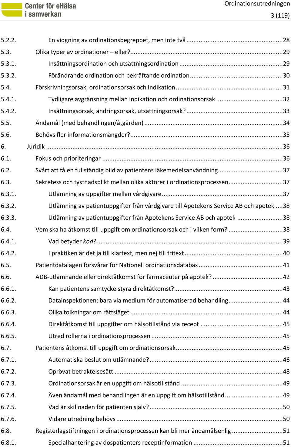 ... 33 5.5. Ändamål (med behandlingen/åtgärden)... 34 5.6. Behövs fler informationsmängder?... 35 6. Juridik... 36 6.1. Fokus och prioriteringar... 36 6.2.