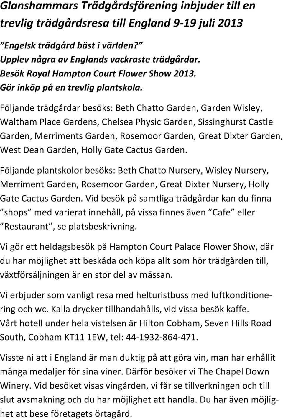 Följande trädgårdar besöks: Beth Chatto Garden, Garden Wisley, Waltham Place Gardens, Chelsea Physic Garden, Sissinghurst Castle Garden, Merriments Garden, Rosemoor Garden, Great Dixter Garden, West