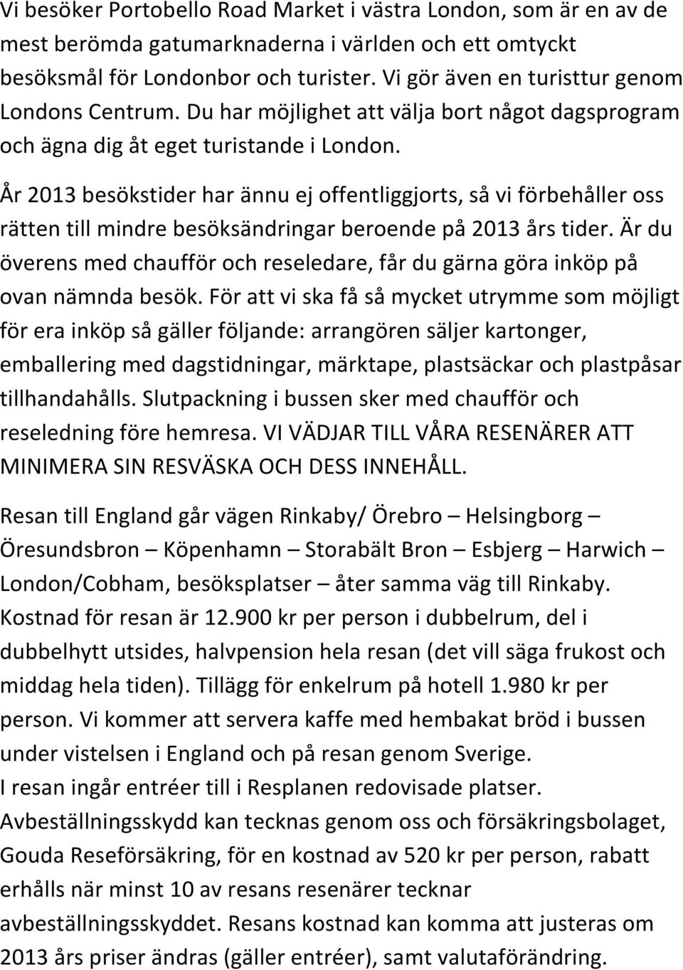 År 2013 besökstider har ännu ej offentliggjorts, så vi förbehåller oss rätten till mindre besöksändringar beroende på 2013 års tider.