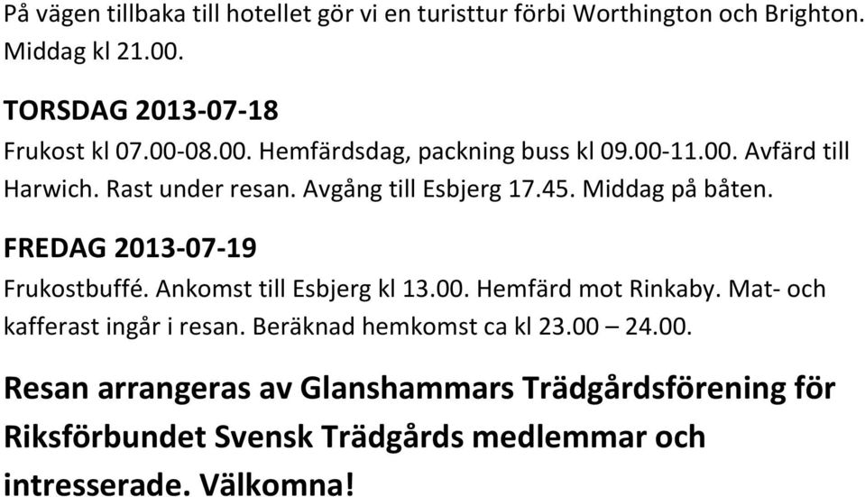 FREDAG 2013-07-19 Frukostbuffé. Ankomst till Esbjerg kl 13.00. Hemfärd mot Rinkaby. Mat- och kafferast ingår i resan.