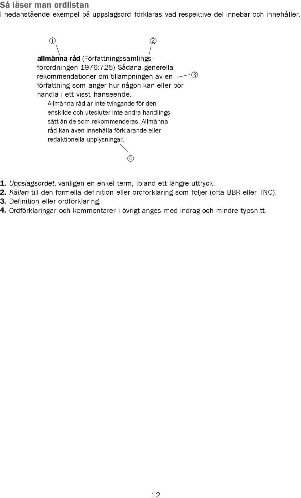 Allmänna råd är inte tvingande för den enskilde och utesluter inte andra handlings sätt än de som rekommenderas. Allmänna råd kan även innehålla förklarande eller redaktionella upplysningar. 1.
